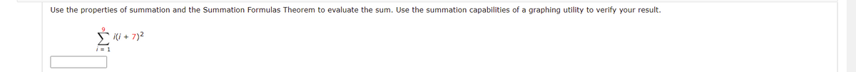 Use the properties of summation and the Summation Formulas Theorem to evaluate the sum. Use the summation capabilities of a graphing utility to verify your result.
i(i + 7)2
| = 1
