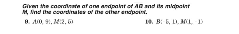 Given the coordinate of one endpoint of AB and its midpoint
M, find the coordinates of the other endpoint.
9. A(0, 9), M(2, 5)
10. В(-5, 1), М(1, -1)
