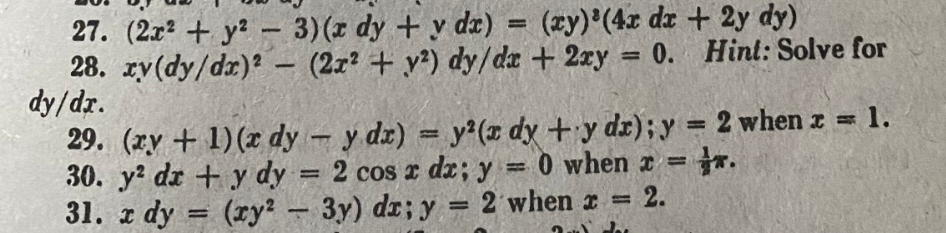 27. (2x² + y² - 3)(x dy + y dx) = (xy)³(4x dx + 2y dy)
28. xy(dy/dx)2 - (2x² + y²) dy/dx + 2xy = 0. Hint: Solve for
dy/dr.
29. (xy+1)(x dy - y dx) = y²(x dy + y dx); y = 2 when x = 1.
30. y² dx + y dy = 2 cos x dx; y = 0 when x = r.
(ry²-3y) dr; y = 2 when x =
31. x dy
2.
=