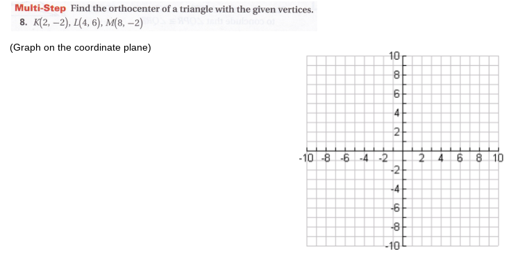 Multi-Step Find the orthocenter of a triangle with the given vertices.
8. К2, -2), Ц4, 6), м(в, -2)
(Graph on the coordinate plane)
8
6
2
-10 -8 -6 -4 -2
2 4 6 8 10
-4
-6
-8-
-10
2.
