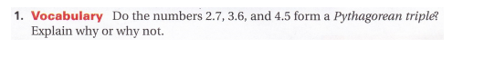 1. Vocabulary Do the numbers 2.7, 3.6, and 4.5 form a Pythagorean triple?
Explain why or why not.
