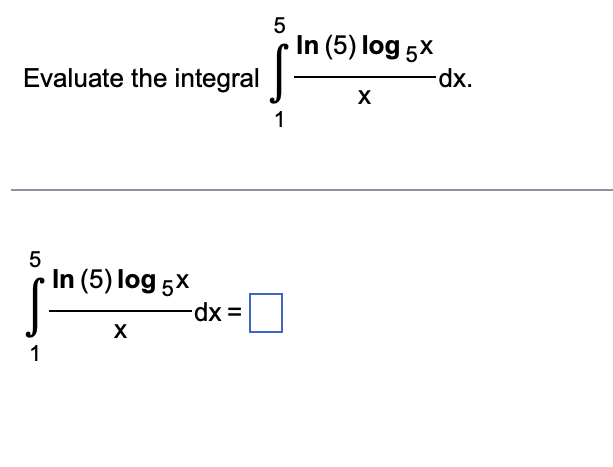 Evaluate the integral
5
1
In (5) log 5x
X
-dx =
5
1
In (5) log 5x
X
-dx.