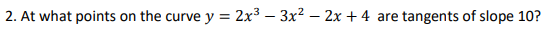 2. At what points on the curve y = 2x³ 3x² - 2x +4 are tangents of slope 10?