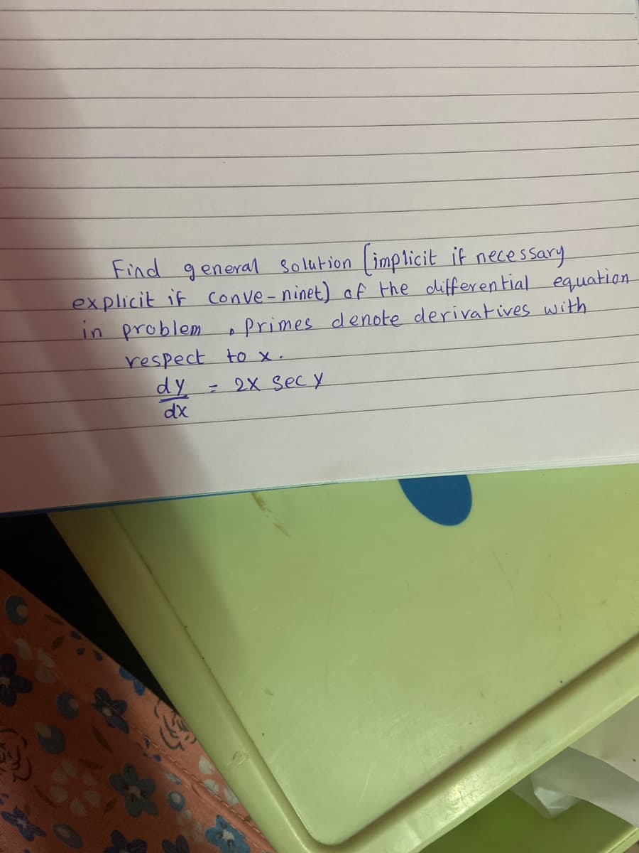 Find general solution implicit if necessary
explicit if Conve-ninet) af the differen tial equation
in problem
frimes denote derivatives with
respect to x.
dy
dx
2X Sec y
%3D
