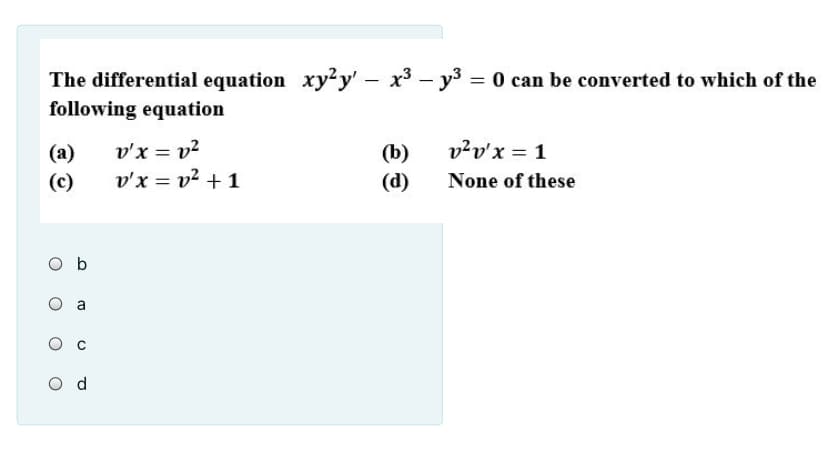 The differential equation xy?y' - x3 - y3 = 0 can be converted to which of the
following equation
v²v'x = 1
v'x = v²
v'x = v? + 1
(a)
(b)
(c)
(d)
None of these
O b
