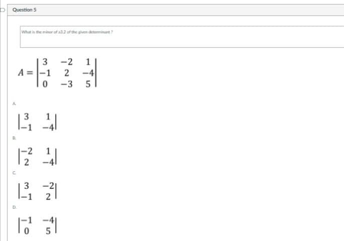 Question 5
What in the minor of ala.2 of the given determinant ?
3
-2
1
A =|-1
2
-4
-3
3
1
-2
1
2
3
-2|
