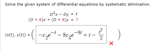 Solve the given system of differential equations by systematic elimination.
D²x - Dy = t
(D+8)x+ (D + 8)y = 7
-8cze
(x(t), y(t))
=
-cze
2
+*+-²)
+t-
2
-8t
X