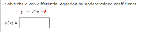 ### Solving Differential Equations by Undetermined Coefficients

**Problem Statement:**

Solve the given differential equation by the method of undetermined coefficients.

\[ y'' - y' = -6 \]

**Solution Process:**

_y(x) = ______________

In this problem, you are tasked with solving the differential equation \( y'' - y' = -6 \) using the method of undetermined coefficients. The method of undetermined coefficients is a technique to find particular solutions to non-homogeneous linear differential equations with constant coefficients.

**Explanation of the Method:**

1. **Find the complementary solution** \( y_c(x) \):
   - Solve the associated homogeneous equation \( y'' - y' = 0 \).
   - The characteristic equation for this differential equation is obtained by replacing \( y'' \) with \( r^2 \) and \( y' \) with \( r \), resulting in \( r^2 - r = 0 \). Solving this quadratic equation gives the roots \( r = 0 \) and \( r = 1 \).
   - Therefore, the general solution to the homogeneous equation is:
     \[
     y_c(x) = C_1 e^{0x} + C_2 e^{1x} \implies y_c(x) = C_1 + C_2 e^x
     \]

2. **Find the particular solution** \( y_p(x) \):
   - For the non-homogeneous term \(-6\), guess a particular solution. Since the term is a constant, try \( y_p(x) = A \). Substitute \( y_p \) into the differential equation to determine \( A \).
   - Substituting \( y_p = A \) into \( y'' - y' = -6 \):
     \[
     0 - 0 = -6
     \]
     This suggests choosing \( y_p = A \) where \( A = -6 \).

3. **Combine the solutions**:
   - The general solution to the differential equation is the sum of the complementary and particular solutions:
     \[
     y(x) = y_c(x) + y_p(x) = C_1 + C_2 e^x - 6
     \]

Fill in the blank box with the final expression to assist with the problem-solving process.

**Answer:**
\[ y(x) = C_1