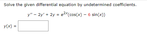 Solve the given differential equation by undetermined coefficients.
y" - 2y' + 2y = e2x (cos(x) - 6 sin(x))
y(x) =