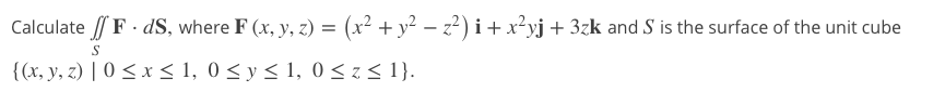 Calculate / F · dS, where F (x, y, z) = (x² + y² – z²) i+ x²yj + 3zk and S is the surface of the unit cube
{(x, y, z) | 0 < x < 1, 0 < y < 1, 0<z< 1}.
