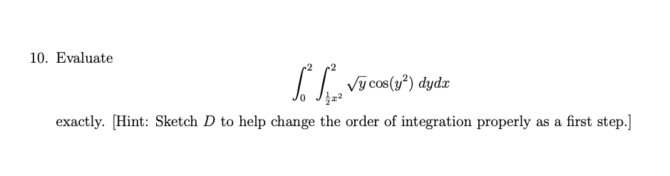 10. Evaluate
Vý cos(3*) dydz
exactly. [Hint: Sketch D to help change the order of integration properly as a first step.]
