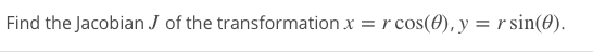 Find the Jacobian J of the transformation x = r
cos(0), y = r sin(0).
