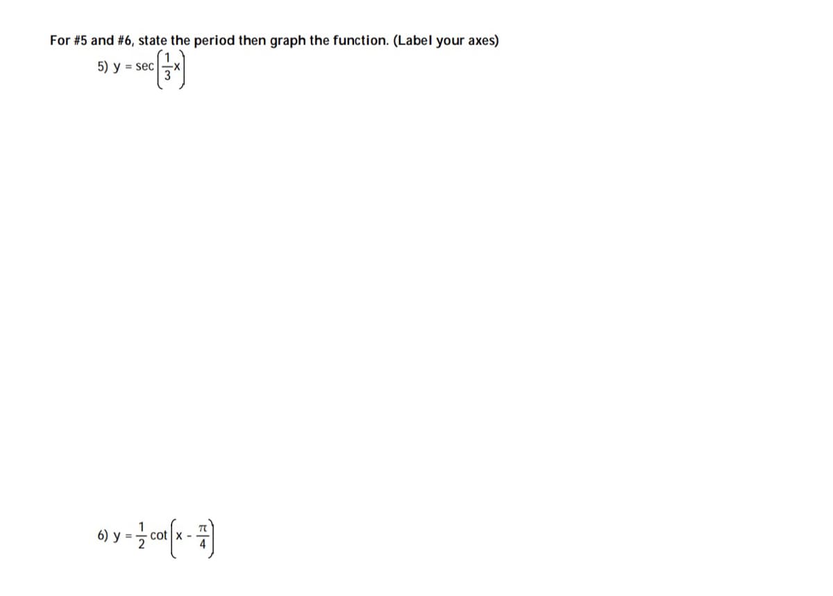 For #5 and #6, state the period then graph the function. (Label your axes)
5) y = sec
6) у 3D
cot x -
