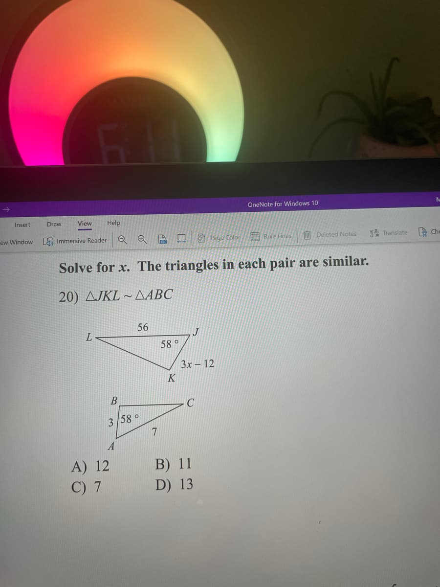 ### Solving Similar Triangles

**Problem Statement:**
Solve for \( x \). The triangles in each pair are similar.

#### Question 20:
Given the similar triangles \( \triangle JKL \sim \triangle ABC \):

**Triangle \( \triangle JKL \):**
- Angle \( J \): 58°
- \( \overline{LJ} \): 56 (Length of side between points L and J)
- \( \overline{JK} \): \( 3x - 12 \) (Length of side between points J and K)

**Triangle \( \triangle ABC \):**
- Angle \( B \): 58°
- \( \overline{AB} \): 3 (Length of side between points A and B)
- \( \overline{BC} \): 7 (Length of side between points B and C)

**Options:**
- A) 12
- B) 11
- C) 7
- D) 13

**Diagram Explanation:**
1. The problem contains diagrams of two triangles, \( \triangle JKL \) and \( \triangle ABC \), which are stated to be similar.
2. For \( \triangle JKL \):
   - The side \( \overline{LJ} \) is labeled with a length of 56.
   - Angle \( J \) is given as 58°.
   - The side \( \overline{JK} \) is labeled with an expression \( 3x - 12 \).
3. For \( \triangle ABC \):
   - The side \( \overline{AB} \) is labeled with a length of 3.
   - Angle \( B \) is given as 58°.
   - The side \( \overline{BC} \) is labeled with a length of 7.

Since the triangles are similar, the corresponding sides are proportional. This problem asks you to find the value of \( x \) using this property.

**How to Solve:**
1. Set up the ratio of the corresponding sides since the triangles are similar:
   \[
   \frac{\overline{LJ}}{\overline{AB}} = \frac{\overline{JK}}{\overline{BC}}
   \]
   
2. Substitute the known values into the proportion:
   \[
   \frac{56}{3} = \frac{3