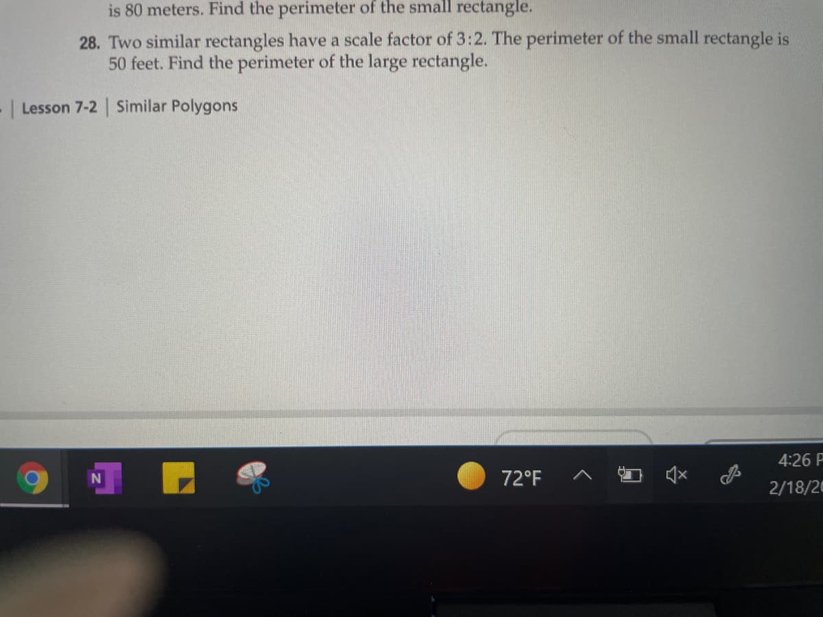 is 80 meters. Find the perimeter of the small rectangle.
28. Two similar rectangles have a scale factor of 3:2. The perimeter of the small rectangle is
50 feet. Find the perimeter of the large rectangle.
Lesson 7-2 Similar Polygons
4:26 P
72°F
2/18/20
