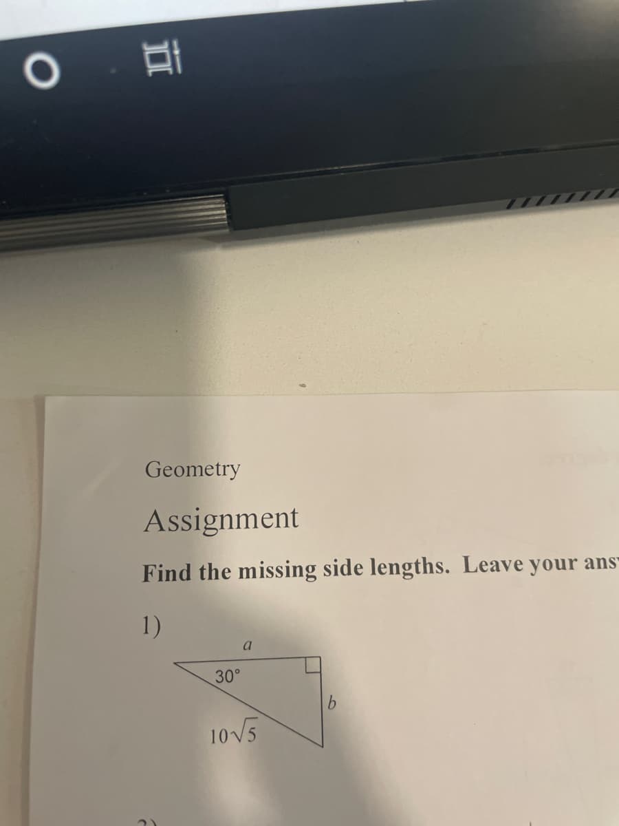 Geometry
Assignment
Find the missing side lengths. Leave your ans
1)
a
30°
10 V5
