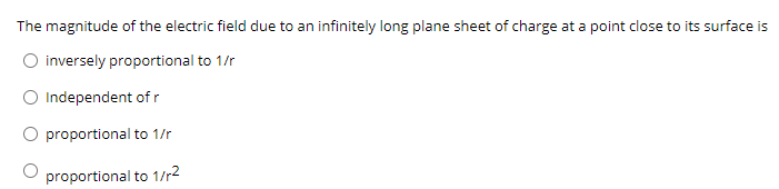 The magnitude of the electric field due to an infinitely long plane sheet of charge at a point close to its surface is
inversely proportional to 1/r
Independent of r
proportional to 1/r
proportional to 1/r2
