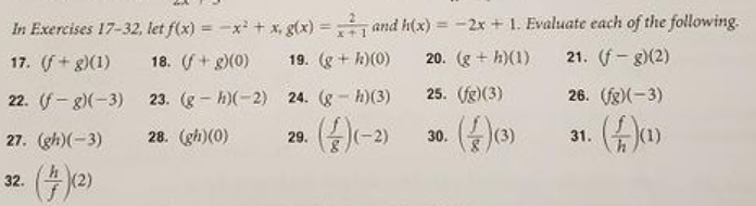 In Exercises 17-32, let f(x) = -x + x, g(x) =
and h(x) = -2x + 1. Evaluate each of the following.
%3D
%3D
x+1
17. (f+ g)(1)
18. + g)(0)
19. (g + k)(0)
20. (g + h)(1)
21. (f- g)(2)
22. (f-g)(-3)
23. (g - h)(-2) 24. (g - h)(3)
25. (fg)(3)
26. (fg)(-3)
27. (gh)(-3)
28. (gh)(0)
29.
(-2)
30.
(3)
31.
(1)
32.
(2)
