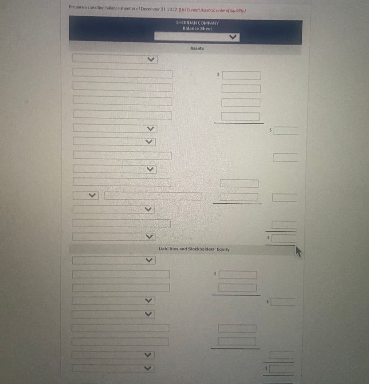 Prepare a classihed balance sheet as of December 31,2022. (List Current Assets in order of liquidity)
SHERIDAN COMPANY
Balance Sheet
Assets
Liabilities and Stockholders' Equity
> >
