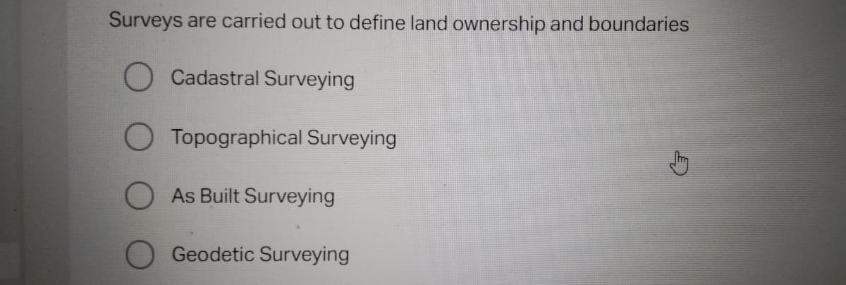 Surveys are carried out to define land ownership and boundaries
O Cadastral Surveying
Topographical Surveying
As Built Surveying
Geodetic Surveying