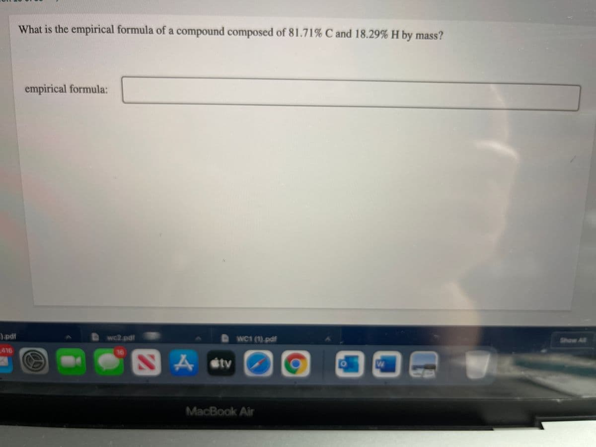 What is the empirical formula of a compound composed of 81.71% C and 18.29% H by mass?
empirical formula:
)pdf
wc2 pdf
WC1 (1)-pdf
Show All
416
16
Astv
MacBook Air
