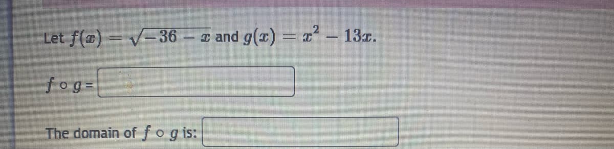 Let f(x) = V-36 - and g(x) = x - 13z.
%3D
fog3
The domain of fog is:
