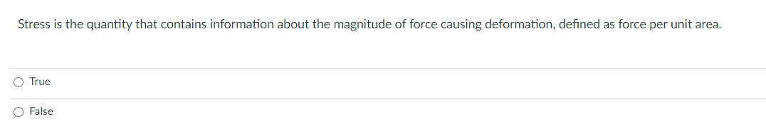 Stress is the quantity that contains information about the magnitude of force causing deformation, defined as force per unit area.
O True
O False
