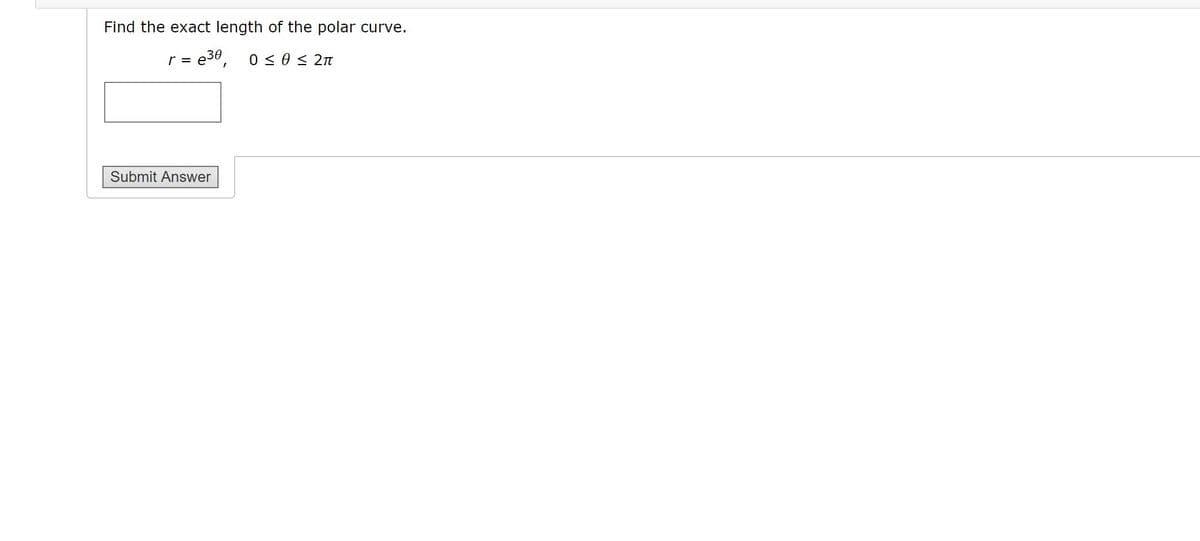 Find the exact length of the polar curve.
r =
e30,
0 < 0 < 2n
Submit Answer
