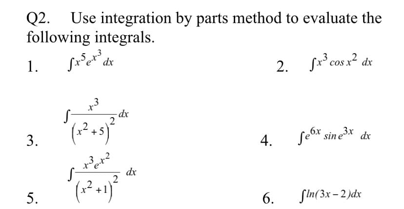 Q2.
following integrals.
Use integration by parts method to evaluate the
1.
بھ' ر
dx
2. sr cos? de
„3
2
4.
seóx sin e3x dr
dx
5.
6.
SIn(3x – 2)dx
+
3.
