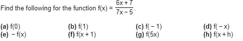 6x+7
Find the following for the function f(x) = 7x-5
(a) f(0)
(e) -f(x)
(b) f(1)
(f) fx1)
(c) f(-1)
(g) f(5x)
(d) fx)
(h) fx+h)
