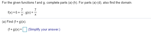 For the given functions f and g, complete parts (a)-(h). For parts (a)(d), also find the domain
7
7
f(x) 6
g(x)
X
=
(a) Find (f+ g)(x)
(f+ g)(x)
(Simplify your answer.)
