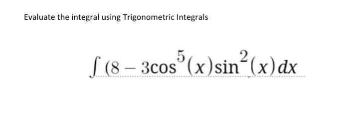 Evaluate the integral using Trigonometric Integrals
5,
|(8 – 3cos (x)sin´(x)dx
-
