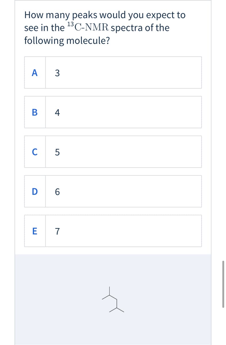 How many peaks would you expect to
see in the 13C-NMR spectra of the
following molecule?
A
В
4
C 5
D 6
E
7
3.
