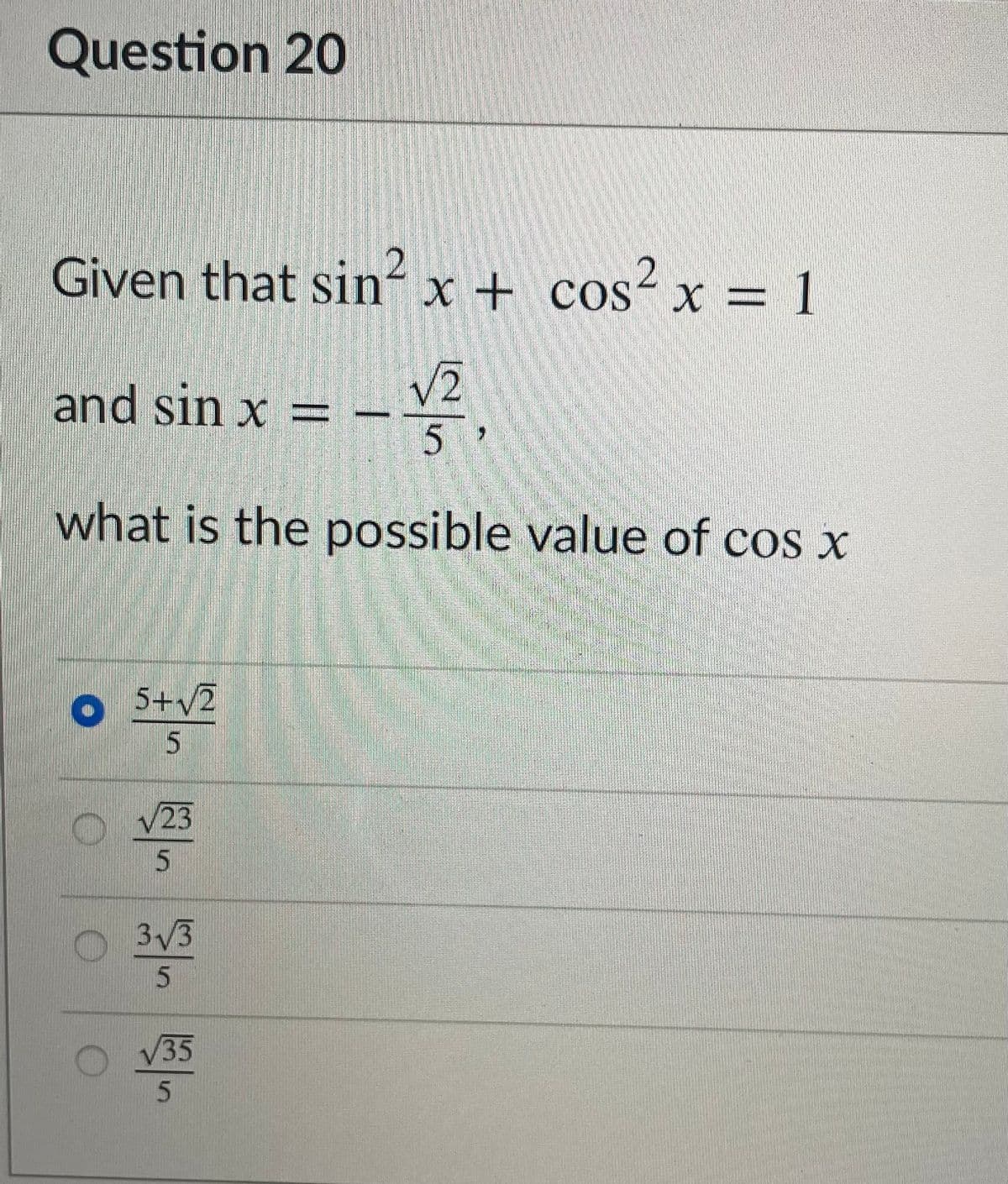 Question 20
Given that sin² x + cos² x = 1
and sin x = – V2
5
what is the possible value of cos x
O S+v2
5.
V23
3/3
V35
