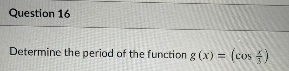 Question 16
Determine the period of the function g (x) = (cos )
%3D
COS
