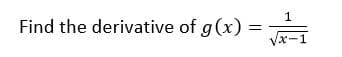 1
Find the derivative of g(x) =
x-1

