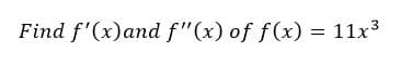 Find f'(x)and f"(x) of f(x) = 11x3
