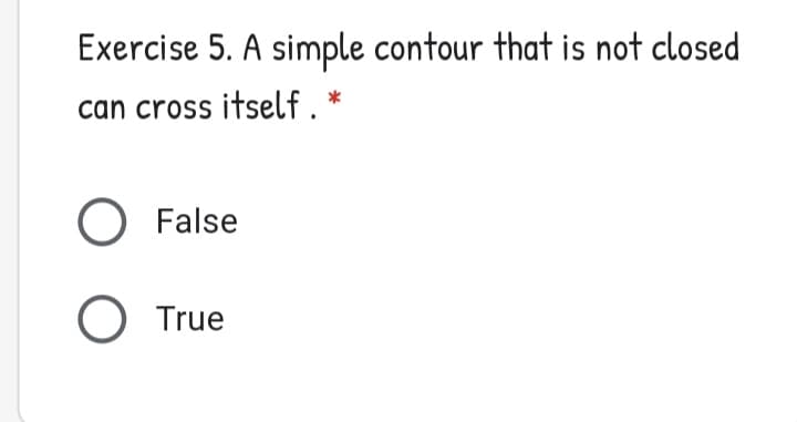 Exercise 5. A simple contour that is not closed
can cross itself . *
False
O True
