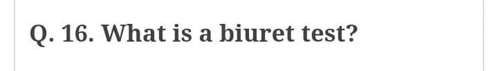 Q. 16. What is a biuret test?
