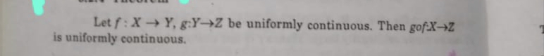 Let f: XY, g:Y→Z be uniformly continuous. Then gof:X→Z
is uniformly continuous.
