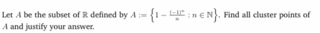 Let A be the subset of R defined by A := {1- D" : n € N}. Find all cluster points of
A and justify your answer.
