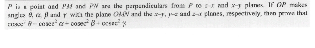 P is a point and PM and PN are the perpendiculars from P to z-x and x-y planes. If OP makes
angles 0, a, ß and y with the plane OMN and the x-y, y-z and z-x planes, respectively, then prove that
cosec² 0= cosec²a+ cosec² B+ cosec² y.