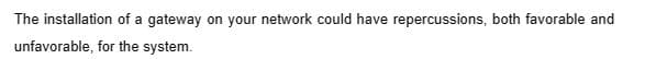 The installation of a gateway on your network could have repercussions, both favorable and
unfavorable, for the system.