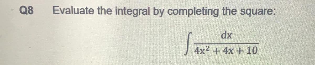 Q8
Evaluate the integral by completing the square:
dx
4x2 + 4x + 10
