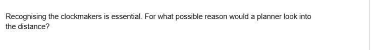 Recognising the clockmakers is essential. For what possible reason would a planner look into
the distance?