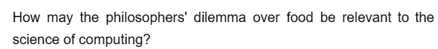 How may the philosophers' dilemma over food be relevant to the
science of computing?