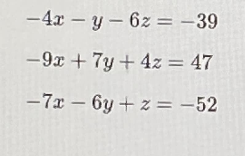 -4x – y - 6z = -39
-9x + 7y + 4z = 47
- 7x – 6y + z = -52
%3D
