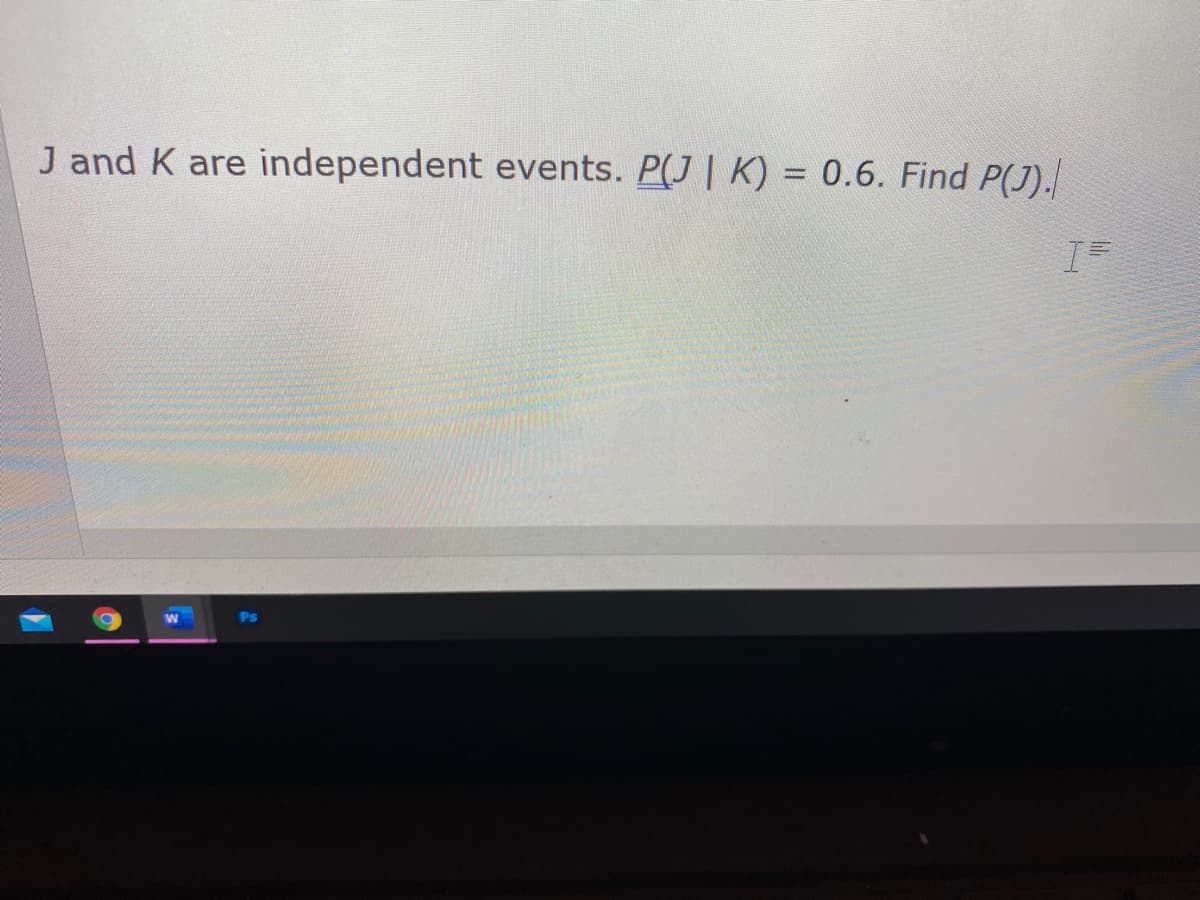 J and K are independent events. P(J | K) = 0.6. Find P(J).|
