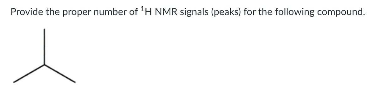 Provide the proper number of H NMR signals (peaks) for the following compound.
