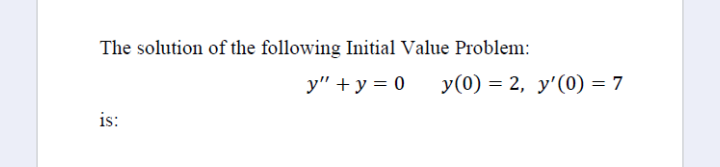 The solution of the following Initial Value Problem:
у" +у%3D0
У (0) %3D2, у'(0) — 7
is:
